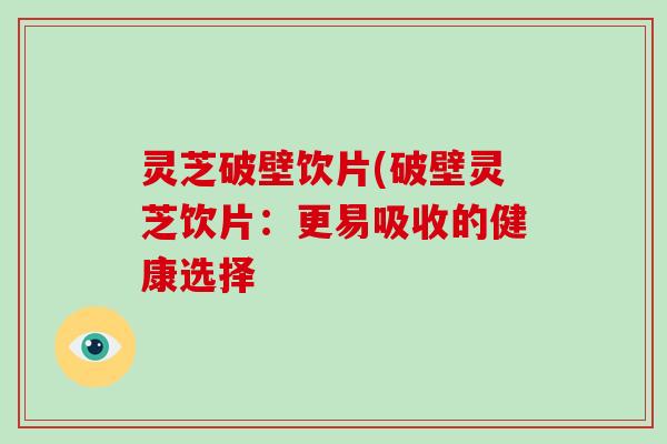 灵芝破壁饮片(破壁灵芝饮片:更易吸收的健康选择