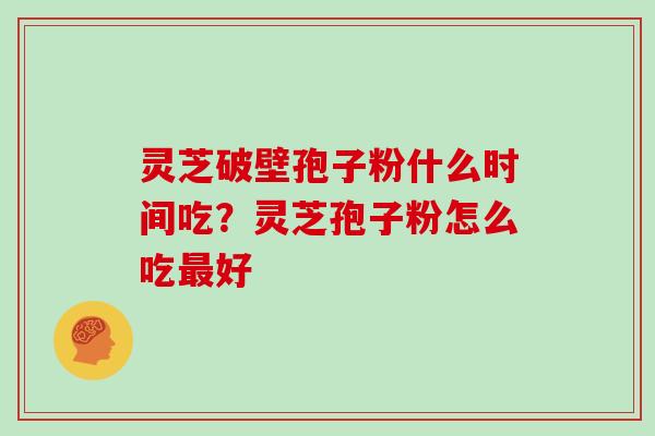 灵芝破壁孢子粉什么时间吃?灵芝孢子粉怎么吃最好