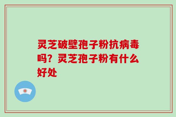 灵芝破壁孢子粉抗病毒吗？灵芝孢子粉有什么好处