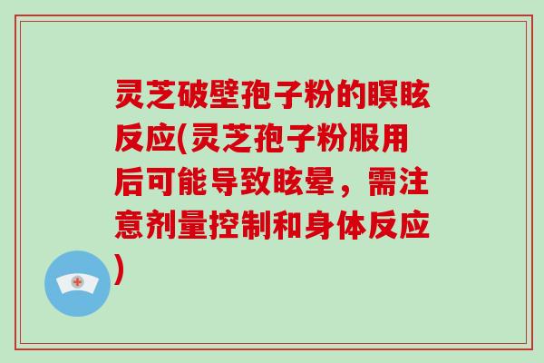 灵芝破壁孢子粉的瞑眩反应(灵芝孢子粉服用后可能导致眩晕,需注意剂量控制和身体反应)