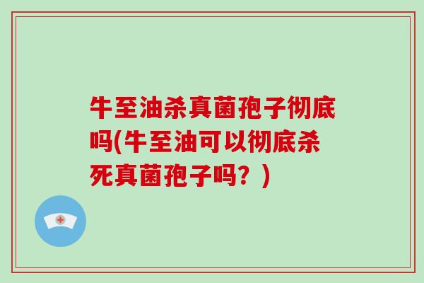 牛至油杀真菌孢子彻底吗(牛至油可以彻底杀死真菌孢子吗？)