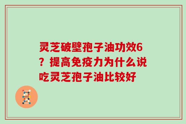 灵芝破壁孢子油功效6?提高免疫力为什么说吃灵芝孢子油比较好