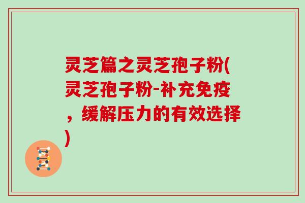 灵芝篇之灵芝孢子粉(灵芝孢子粉-补充免疫,缓解压力的有效选择)