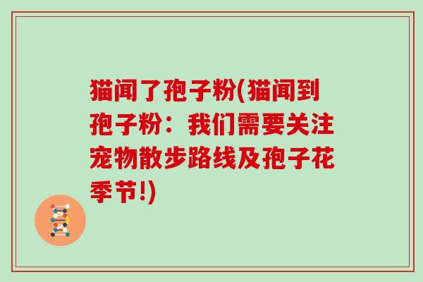 猫闻了孢子粉(猫闻到孢子粉:我们需要关注宠物散步路线及孢子花季节!)