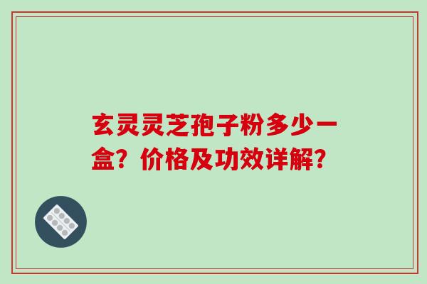 玄灵灵芝孢子粉多少一盒?价格及功效详解?