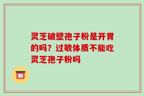 灵芝破壁孢子粉是开胃的吗?过敏体质不能吃灵芝孢子粉吗
