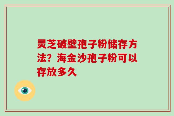 灵芝破壁孢子粉储存方法?海金沙孢子粉可以存放多久