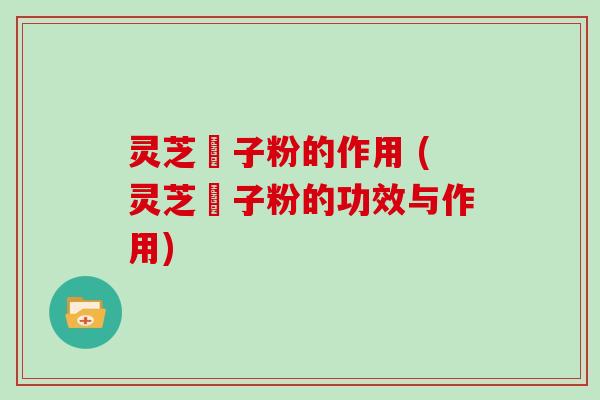 灵芝莥子粉的作用 (灵芝莥子粉的功效与作用)