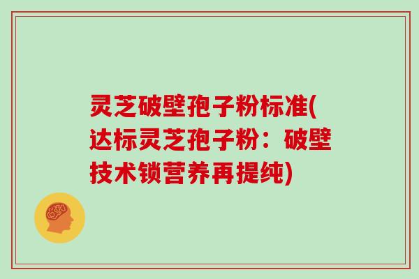 灵芝破壁孢子粉标准(达标灵芝孢子粉：破壁技术锁营养再提纯)