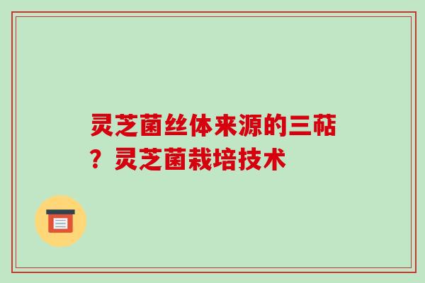 灵芝菌丝体来源的三萜？灵芝菌栽培技术