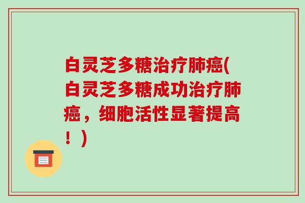 白灵芝多糖治疗肺癌(白灵芝多糖成功治疗肺癌,细胞活性显著提高!)