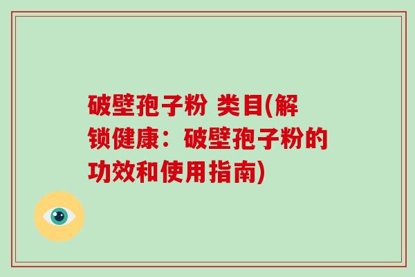 破壁孢子粉 类目(解锁健康:破壁孢子粉的功效和使用指南)
