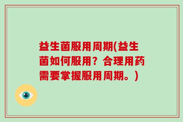 益生菌服用周期(益生菌如何服用？合理用药需要掌握服用周期。)