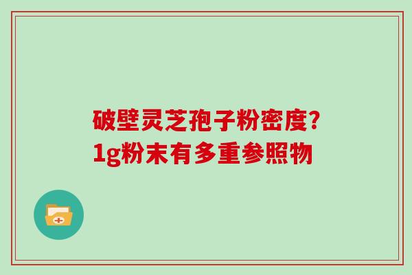 破壁灵芝孢子粉密度？1g粉末有多重参照物