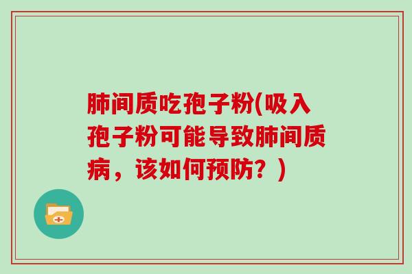 肺间质吃孢子粉(吸入孢子粉可能导致肺间质病，该如何预防？)