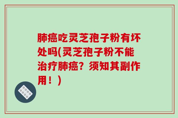 肺癌吃灵芝孢子粉有坏处吗(灵芝孢子粉不能治疗肺癌？须知其副作用！)