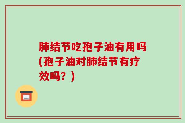 肺结节吃孢子油有用吗(孢子油对肺结节有疗效吗?)