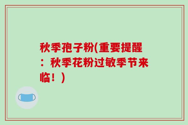 秋季孢子粉(重要提醒:秋季花粉过敏季节来临!)
