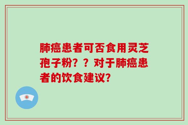 肺癌患者可否食用灵芝孢子粉??对于肺癌患者的饮食建议?