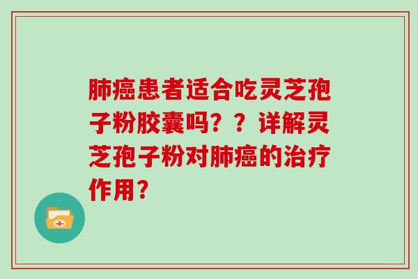 肺癌患者适合吃灵芝孢子粉胶囊吗??详解灵芝孢子粉对肺癌的治疗作用?