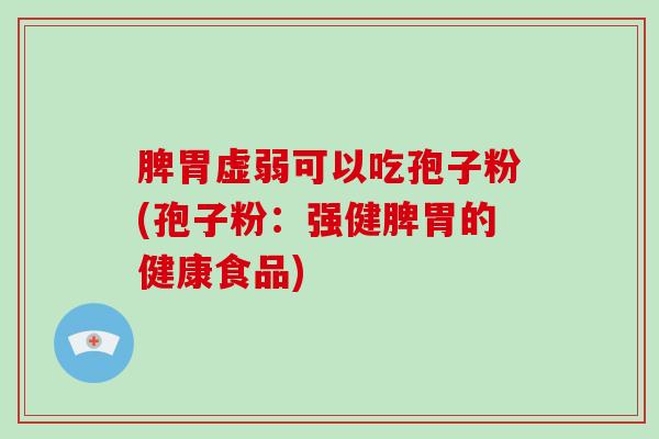 脾胃虚弱可以吃孢子粉(孢子粉:强健脾胃的健康食品)