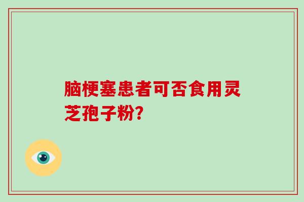 脑梗塞患者可否食用灵芝孢子粉?
