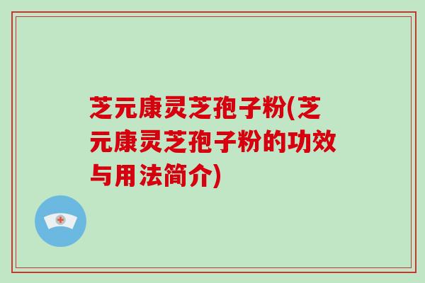 芝元康灵芝孢子粉(芝元康灵芝孢子粉的功效与用法简介)