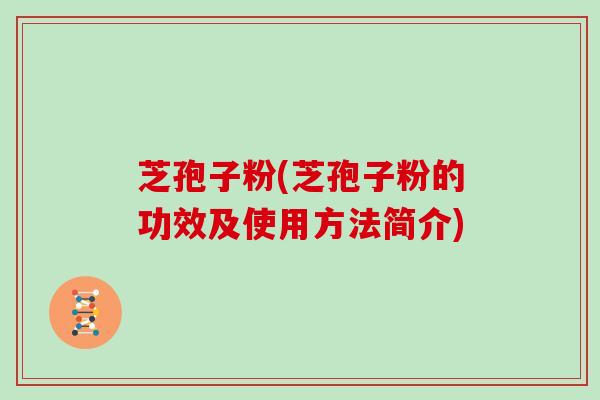 芝孢子粉(芝孢子粉的功效及使用方法简介)