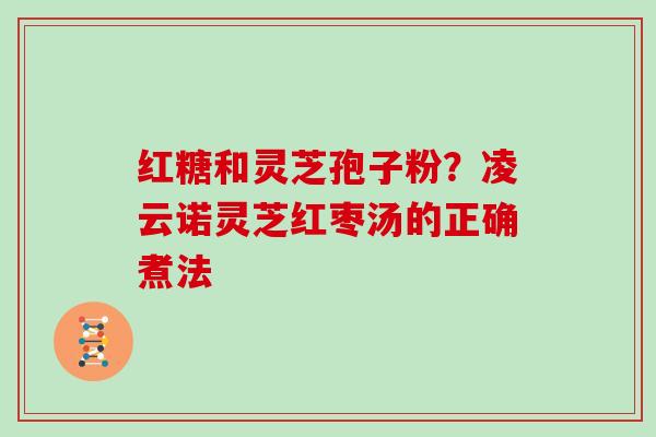 红糖和灵芝孢子粉?凌云诺灵芝红枣汤的正确煮法