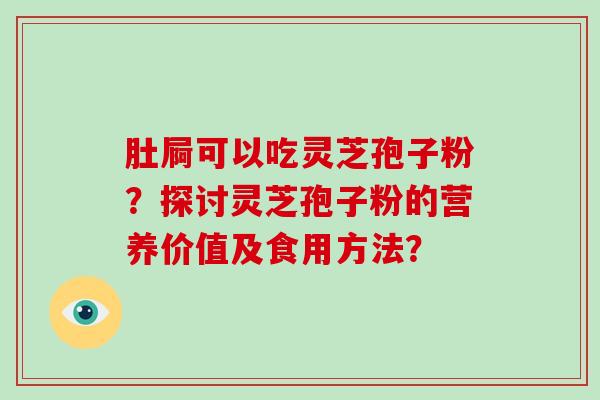 肚屙可以吃灵芝孢子粉?探讨灵芝孢子粉的营养价值及食用方法?