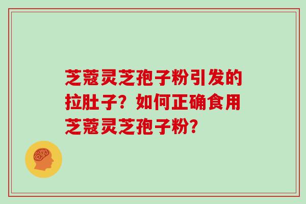 芝蔻灵芝孢子粉引发的拉肚子?如何正确食用芝蔻灵芝孢子粉?
