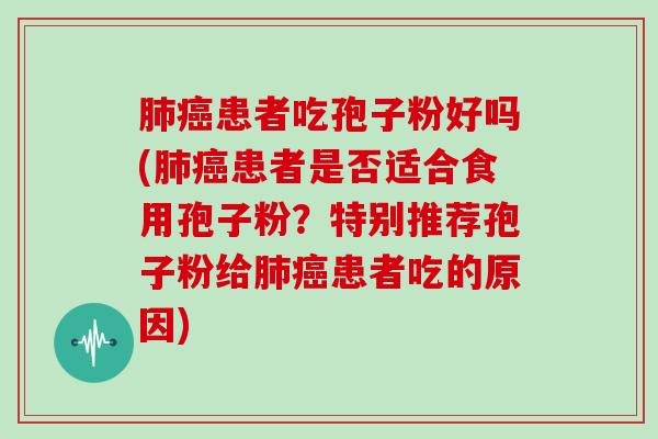 肺癌患者吃孢子粉好吗(肺癌患者是否适合食用孢子粉?特别推荐孢子粉给肺癌患者吃的原因)