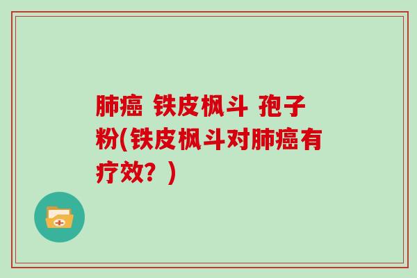 肺癌 铁皮枫斗 孢子粉(铁皮枫斗对肺癌有疗效?)