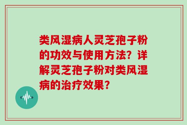 类风湿病人灵芝孢子粉的功效与使用方法?详解灵芝孢子粉对类风湿病的治疗效果?
