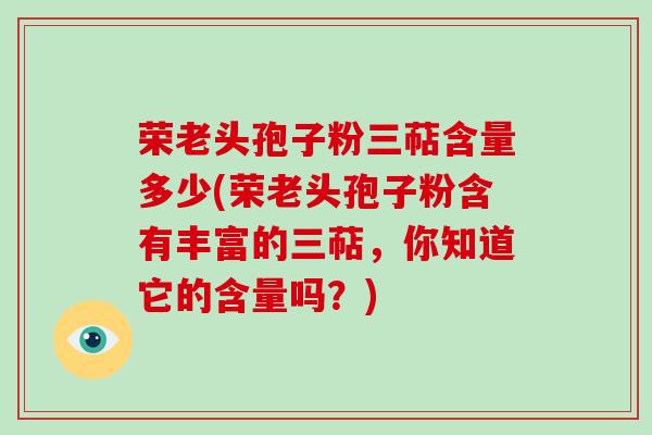 荣老头孢子粉三萜含量多少(荣老头孢子粉含有丰富的三萜,你知道它的含量吗?)
