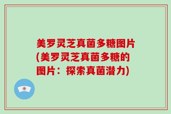 美罗灵芝真菌多糖图片(美罗灵芝真菌多糖的图片：探索真菌潜力)