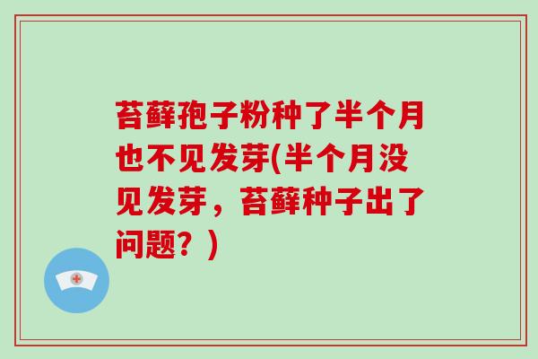 苔藓孢子粉种了半个月也不见发芽(半个月没见发芽，苔藓种子出了问题？)