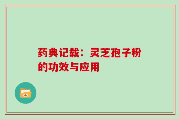 药典记载：灵芝孢子粉的功效与应用
