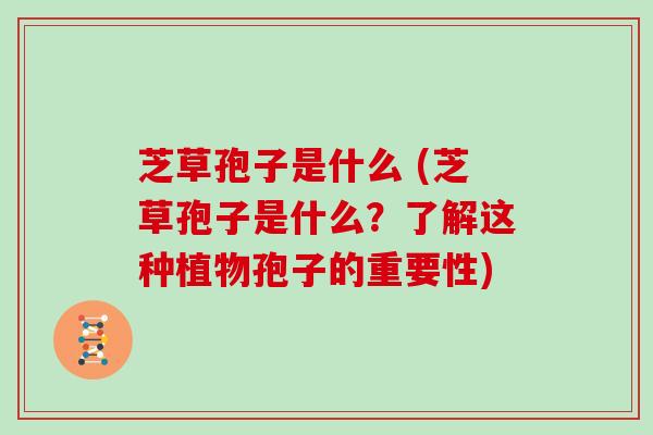 芝草孢子是什么 (芝草孢子是什么?了解这种植物孢子的重要性)