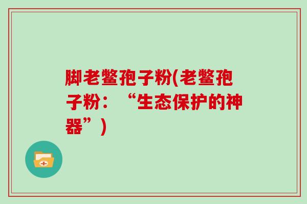 脚老鳖孢子粉(老鳖孢子粉:“生态保护的神器”)