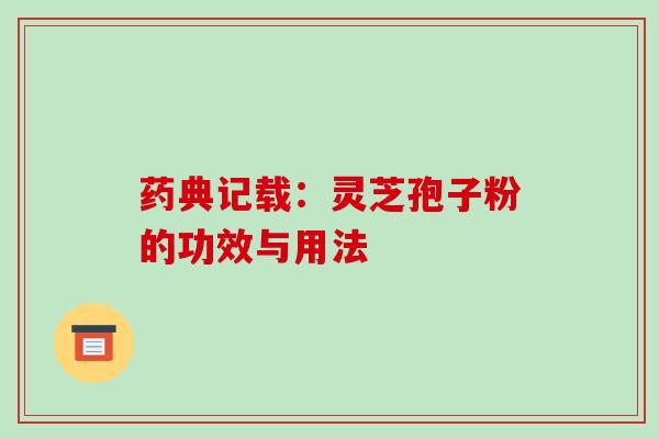药典记载：灵芝孢子粉的功效与用法