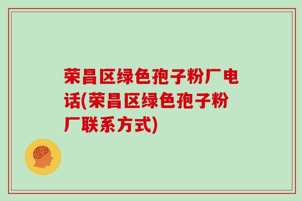 荣昌区绿色孢子粉厂电话(荣昌区绿色孢子粉厂联系方式)