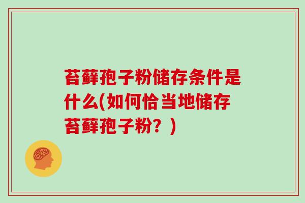 苔藓孢子粉储存条件是什么(如何恰当地储存苔藓孢子粉?)