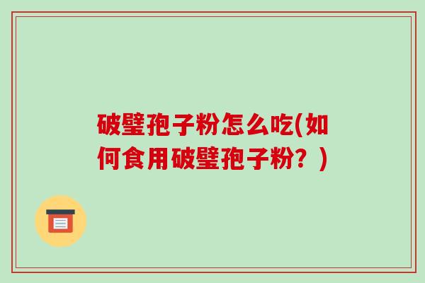 破璧孢子粉怎么吃(如何食用破璧孢子粉?)