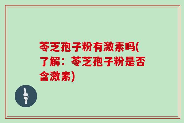 苓芝孢子粉有激素吗(了解:苓芝孢子粉是否含激素)