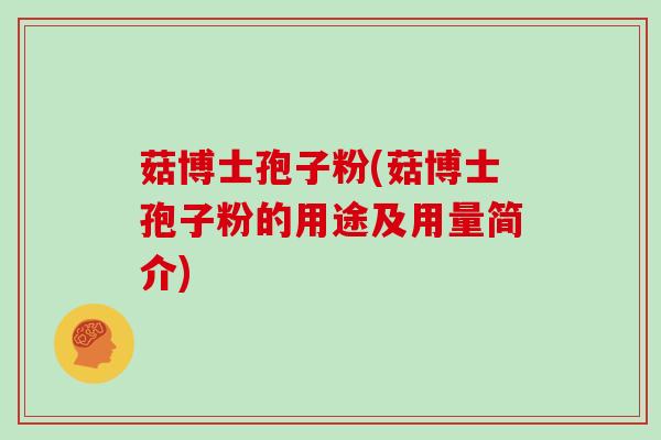 菇博士孢子粉(菇博士孢子粉的用途及用量简介)