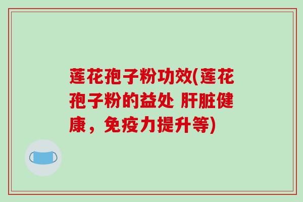 莲花孢子粉功效(莲花孢子粉的益处 肝脏健康,免疫力提升等)