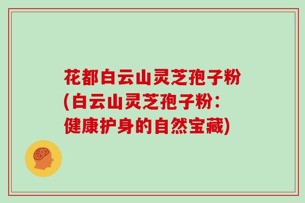 花都白云山灵芝孢子粉(白云山灵芝孢子粉:健康护身的自然宝藏)