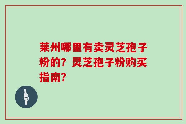 莱州哪里有卖灵芝孢子粉的?灵芝孢子粉购买指南?