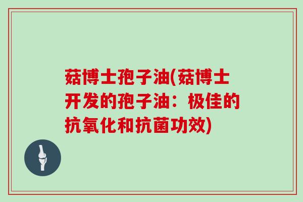 菇博士孢子油(菇博士开发的孢子油：极佳的抗氧化和抗菌功效)